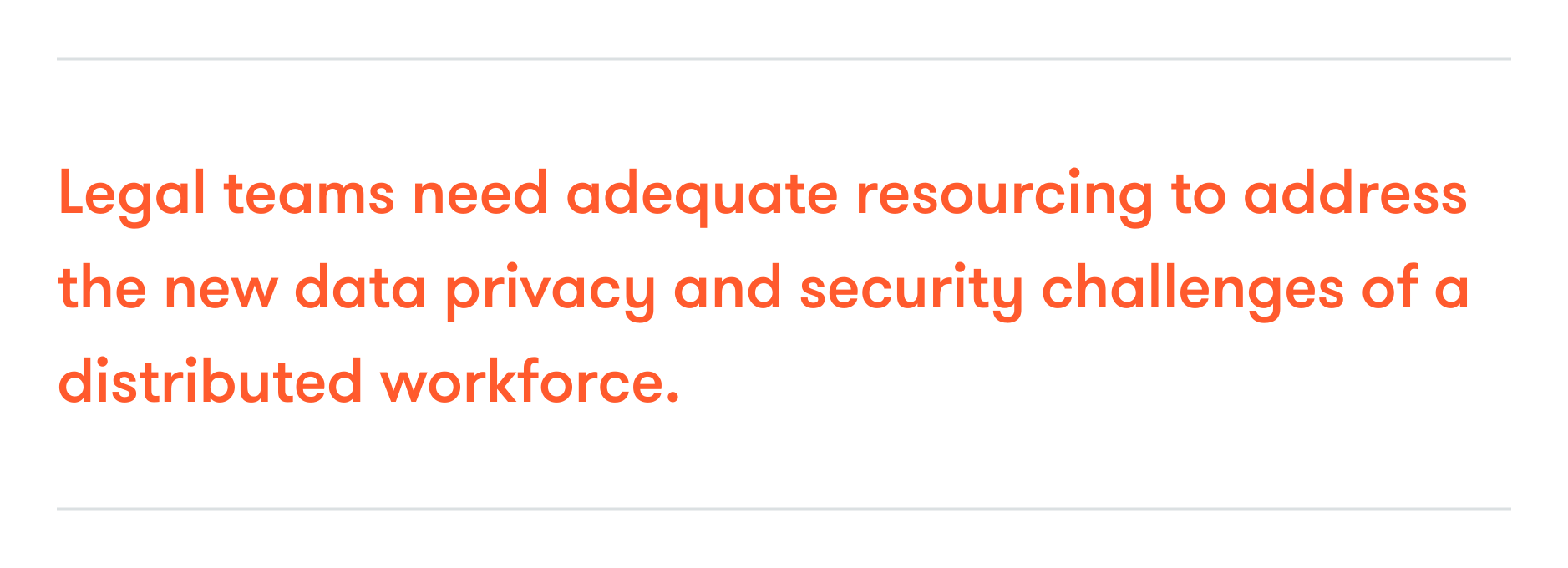 Image of statement which says "Legal teams need adequate resourcing to address the new data privacy and security challenges of a distributed workforce."