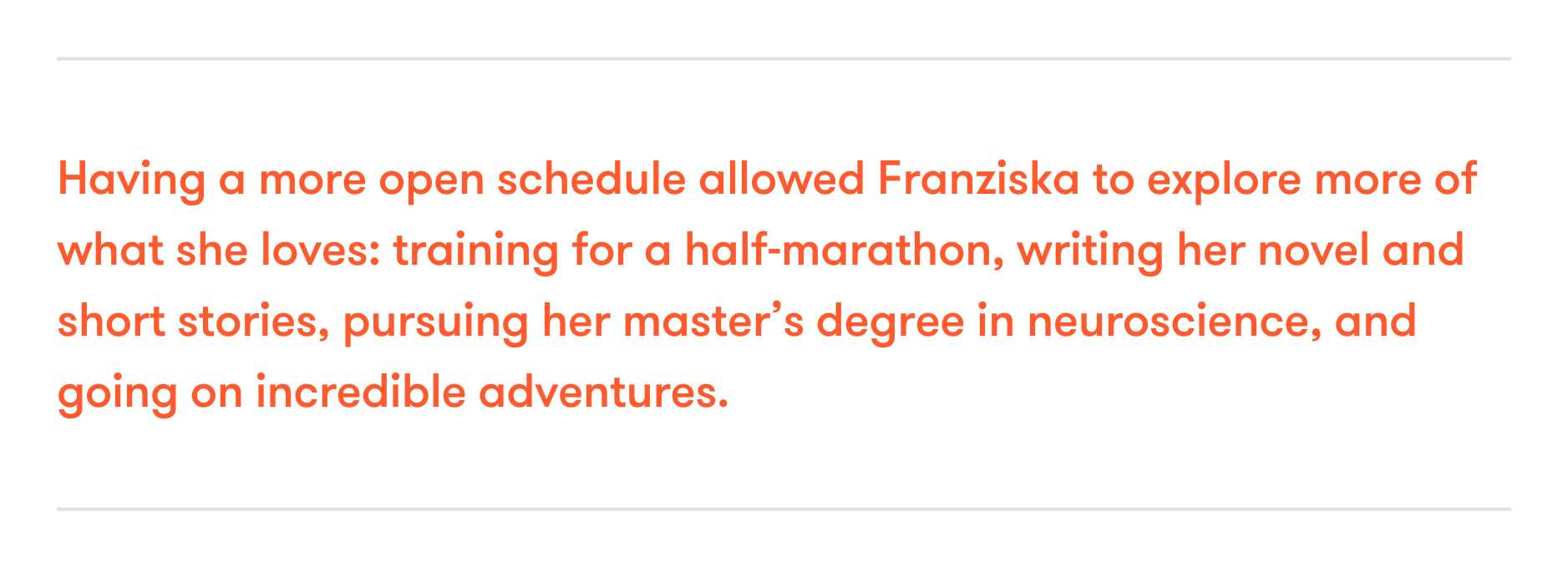 Quote that reads "Having a more open schedule allowed Franziska to explore more of what she loves: training for a half-marathon, writing her novel and short stories, pursuing her master's degree in neuroscience, and going on incredible adventures."